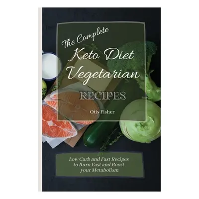 "The Complete Keto Diet Vegetarian Recipes: Low Carb and Fast Recipes to Burn Fast and Boost you