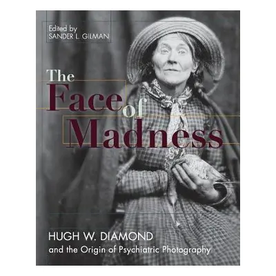 "Face of Madness: Hugh W. Diamond and the Origin of Psychiatric Photography" - "" ("Gilman Sande