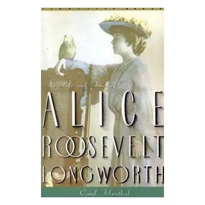 "Princess Alice: The Life and Times of Alice Roosevelt Longworth" - "" ("Felsenthal Carol")