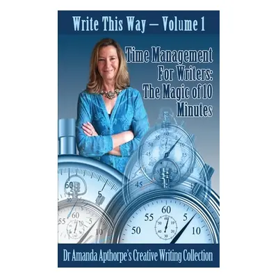 "Time Management for Writers: The Magic Of 10 Minutes" - "" ("Apthorpe Amanda")