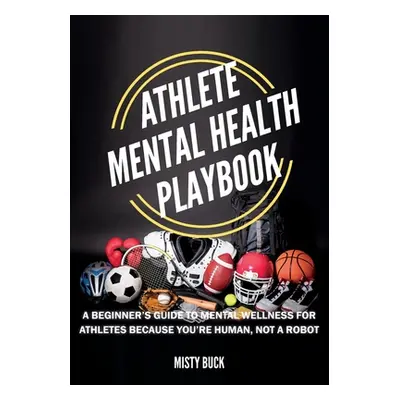 "Athlete Mental Health Playbook: A guide to mental wellness for athletes" - "" ("Buck Misty")