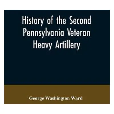 "History of the Second Pennsylvania veteran heavy artillery,