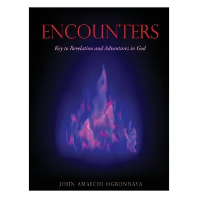 "Encounters: Key to Revelation and Adventures in God" - "" ("Ogbonnaya John Amaechi")