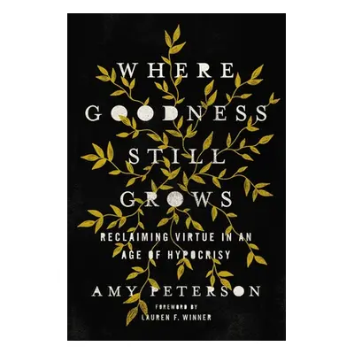 "Where Goodness Still Grows: Reclaiming Virtue in an Age of Hypocrisy" - "" ("Peterson Amy")