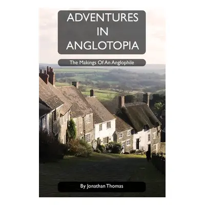 "Adventures in Anglotopia: The Makings of an Anglophile" - "" ("Thomas Jonathan W.")