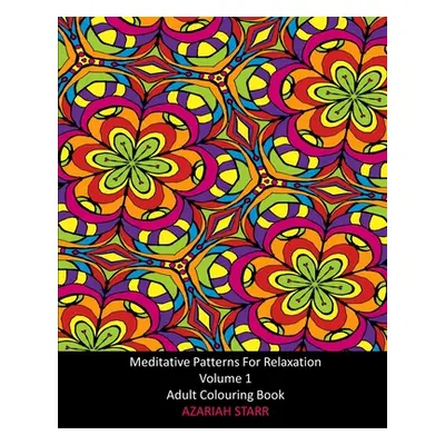 "Meditative Patterns For Relaxation Volume 1: Adult Colouring Book" - "" ("Starr Azariah")