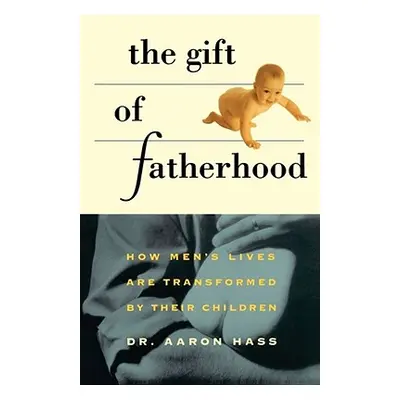 "Gift of Fatherhood: How Men's Live Are Transformed by Their Children" - "" ("Hass Aaron")