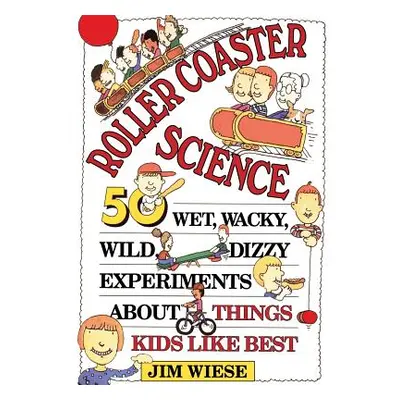 "Roller Coaster Science: 50 Wet, Wacky, Wild, Dizzy Experiments about Things Kids Like Best" - "