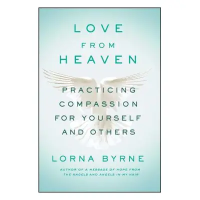 "Love from Heaven: Practicing Compassion for Yourself and Others" - "" ("Byrne Lorna")