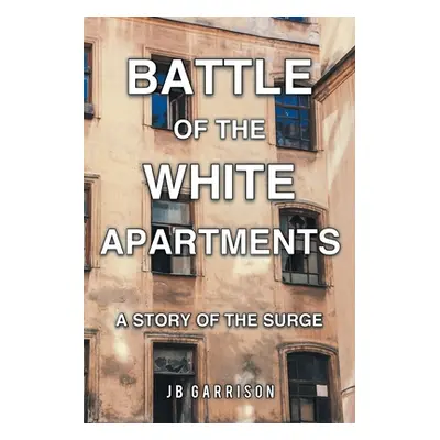 "Battle of the White Apartments: A Story of the Surge" - "" ("Garrison Jb")