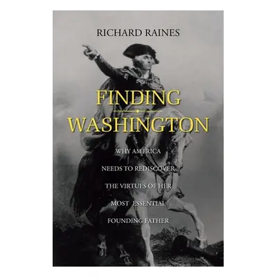 "Finding Washington: Why America Needs to Rediscover the Virtues of Her Most Essential Founding 