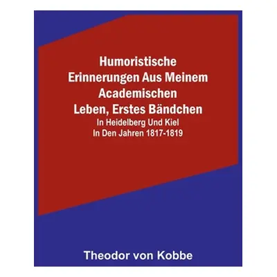 "Humoristische Erinnerungen aus meinem academischen Leben, Erstes Bndchen; in Heidelberg und Kie