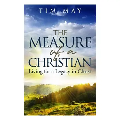 "The Measure of a Christian: Living for a Legacy in Christ" - "" ("May Tim")