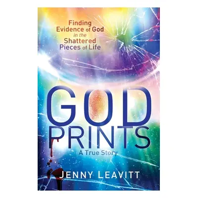 "GodPrints: Finding Evidence of God in the Shattered Pieces of Life" - "" ("Leavitt Jenny")