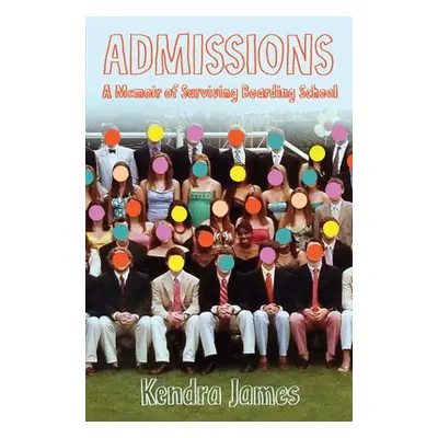 "Admissions: A Memoir of Surviving Boarding School" - "" ("James Kendra")