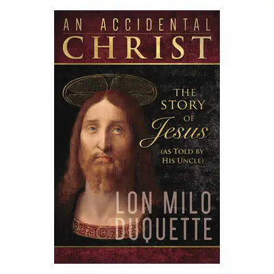 "An Accidental Christ: The Story of Jesus (as Told by His Uncle)" - "" ("DuQuette Lon Milo")