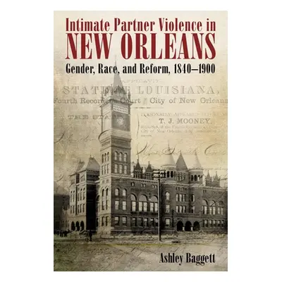 "Intimate Partner Violence in New Orleans: Gender, Race, and Reform, 1840-1900" - "" ("Baggett A