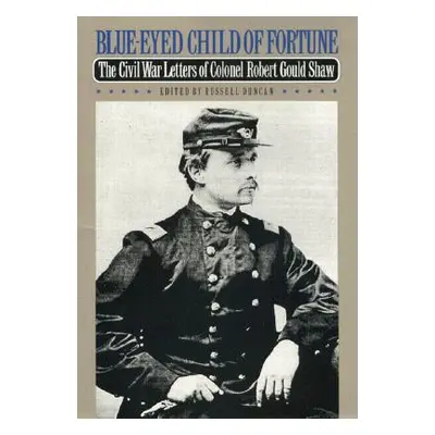 "Blue-Eyed Child of Fortune: The Civil War Letters of Colonel Robert Gould Shaw" - "" ("Shaw Rob