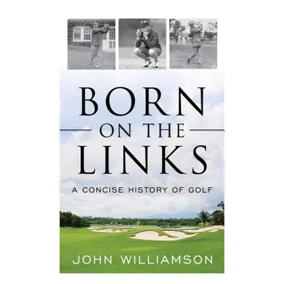 "Born on the Links: A Concise History of Golf" - "" ("Williamson John")