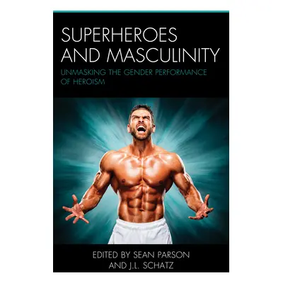 "Superheroes and Masculinity: Unmasking the Gender Performance of Heroism" - "" ("Parson Sean")