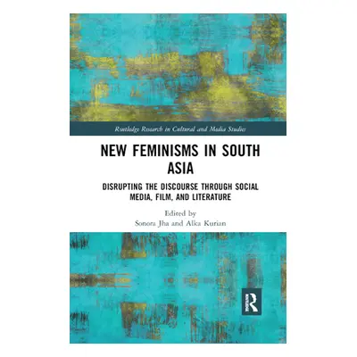 "New Feminisms in South Asian Social Media, Film, and Literature: Disrupting the Discourse" - ""