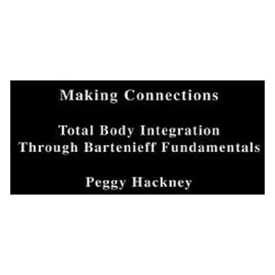 "Making Connections: Total Body Integration Through Bartenieff Fundamentals" - "" ("Hackney Pegg