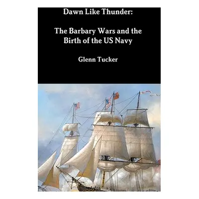 "Dawn Like Thunder: The Barbary Wars and the Birth of the US Navy" - "" ("Tucker Glenn")