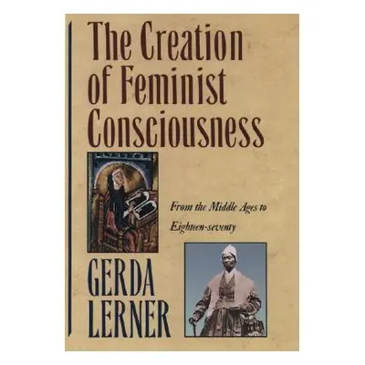 "The Creation of Feminist Consciousness: From the Middle Ages to Eighteen-Seventy" - "" ("Lerner