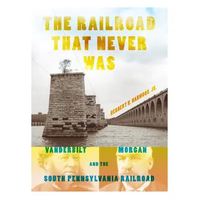 "The Railroad That Never Was: Vanderbilt, Morgan, and the South Pennsylvania Railroad" - "" ("Ha