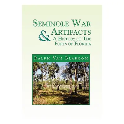 "Seminole War Artifacts & a History of the Forts of Florida" - "" ("Blarcom Ralph Van")