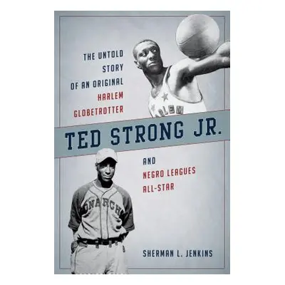 "Ted Strong Jr.: The Untold Story of an Original Harlem Globetrotter and Negro Leagues All-Star"