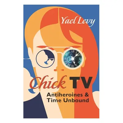 "Chick TV: Antiheroines and Time Unbound" - "" ("Levy Yael")