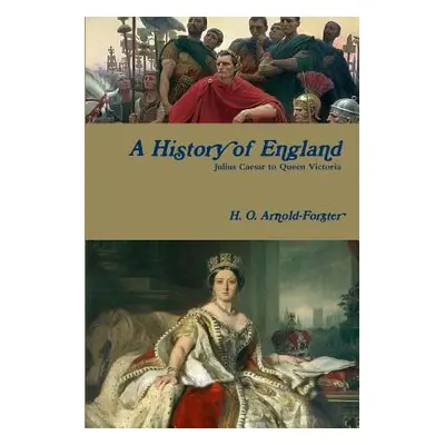 "A History of England, Julius Caesar to Queen Victoria" - "" ("Arnold-Forster H. O.")