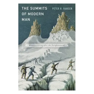 "The Summits of Modern Man: Mountaineering After the Enlightenment" - "" ("Hansen Peter H.")