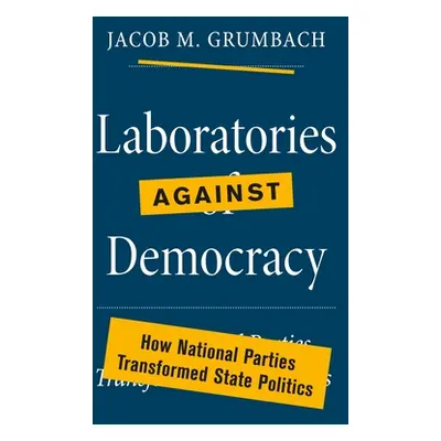 "Laboratories Against Democracy: How National Parties Transformed State Politics" - "" ("Grumbac