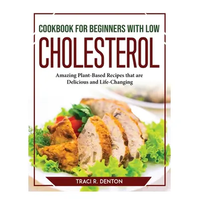 "Cookbook for Beginners with Low Cholesterol: Amazing Plant-Based Recipes that are Delicious and