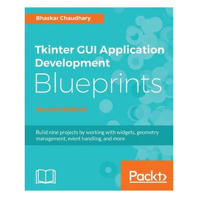 "Tkinter GUI Application Development Blueprints, Second Edition" - "" ("Chaudhary Bhaskar")