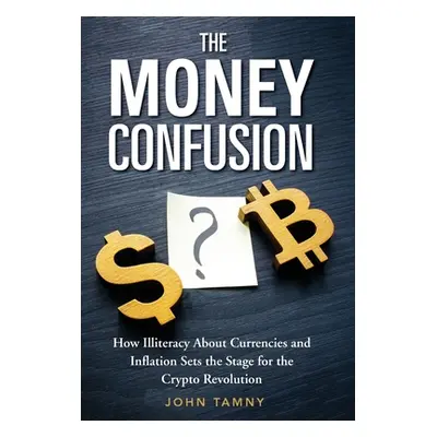 "The Money Confusion: How Illiteracy about Currencies and Inflation Sets the Stage for the Crypt