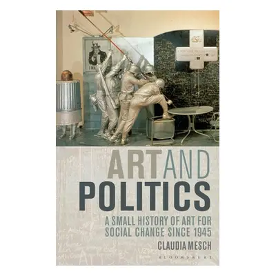 "Art and Politics: A Small History of Art for Social Change Since 1945" - "" ("Mesch Claudia")