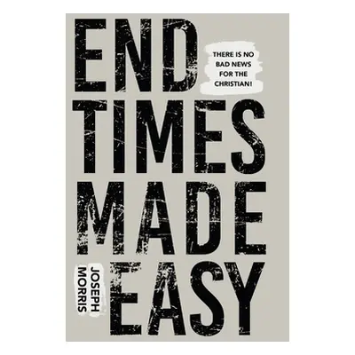 "End Times Made Easy: There Is No Bad News for the Christian!" - "" ("Morris Joseph")