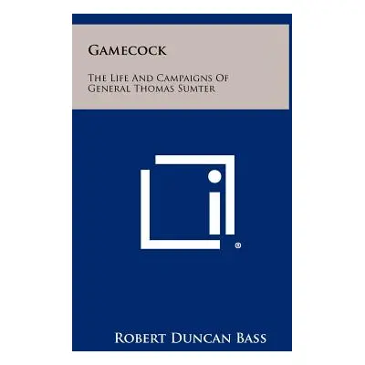 "Gamecock: The Life And Campaigns Of General Thomas Sumter" - "" ("Bass Robert Duncan")