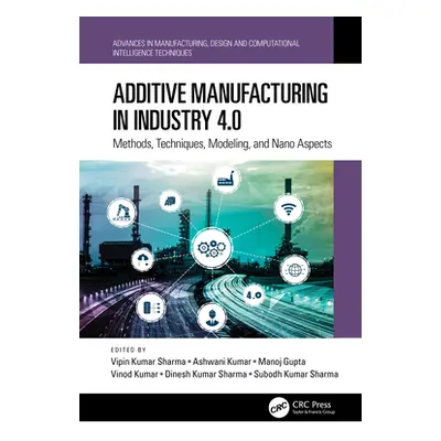 "Additive Manufacturing in Industry 4.0: Methods, Techniques, Modeling, and Nano Aspects" - "" (