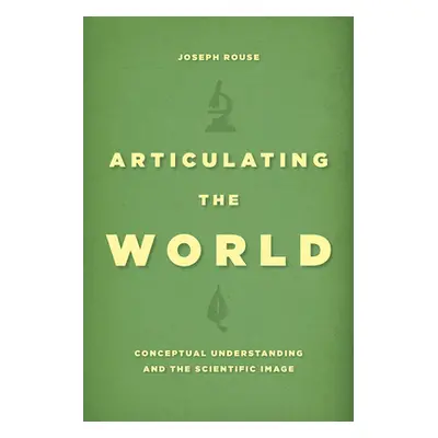 "Articulating the World: Conceptual Understanding and the Scientific Image" - "" ("Rouse Joseph"