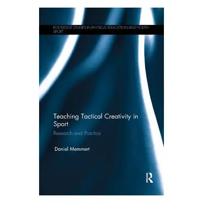 "Teaching Tactical Creativity in Sport: Research and Practice" - "" ("Memmert Daniel")