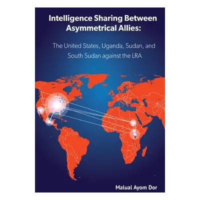 "Intelligence Sharing Between Asymmetrical Allies: The US, Uganda, Sudan, and South Sudan Agains