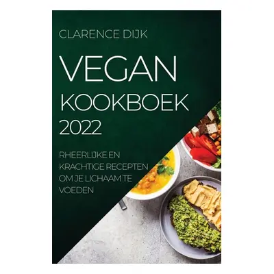 "Vegan Kookboek 2022: Heerlijke En Krachtige Recepten Om Je Lichaam Te Voeden" - "" ("Dijk Clare