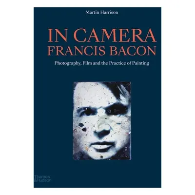 "In Camera - Francis Bacon: Photography, Film and the Practice of Painting" - "" ("Harrison Mart