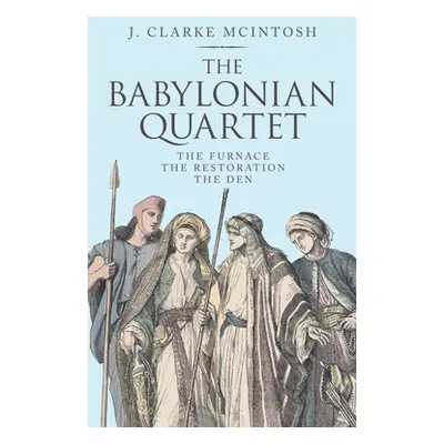 "The Babylonian Quartet: The Furnace the Restoration the Den" - "" ("McIntosh J. Clarke")