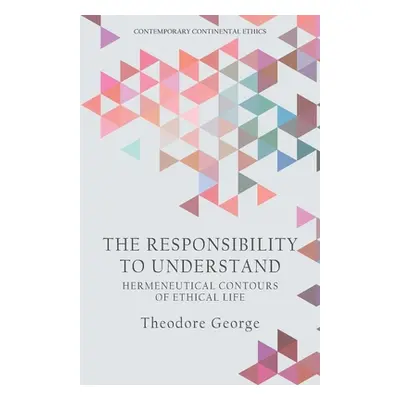 "The Responsibility to Understand: Hermeneutical Contours of Ethical Life" - "" ("George Theodor