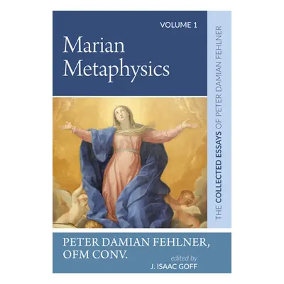 "Marian Metaphysics: The Collected Essays of Peter Damian Fehlner, Ofm Conv: Volume 1" - "" ("Fe